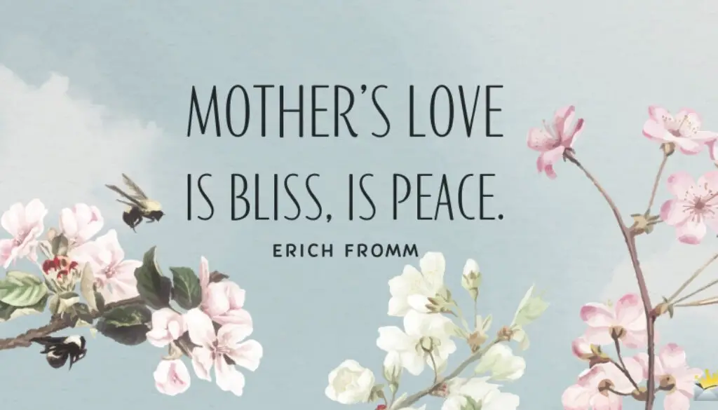 Mother’s love is bliss, is peace, it need not be acquired, it need not be deserved. Erich Fromm