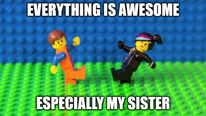 Everything is awesome Sister love meme. Everything is awesome Sister love meme.