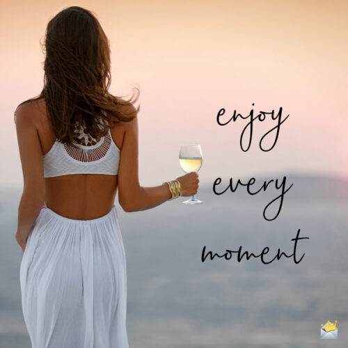 Enjoy every moment.