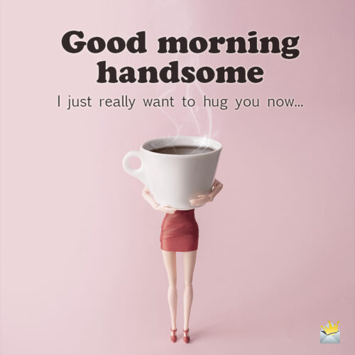 Funny image to say good morning handsome.