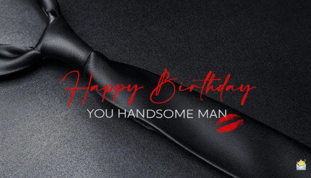 Birthday wishes for handsome a man.