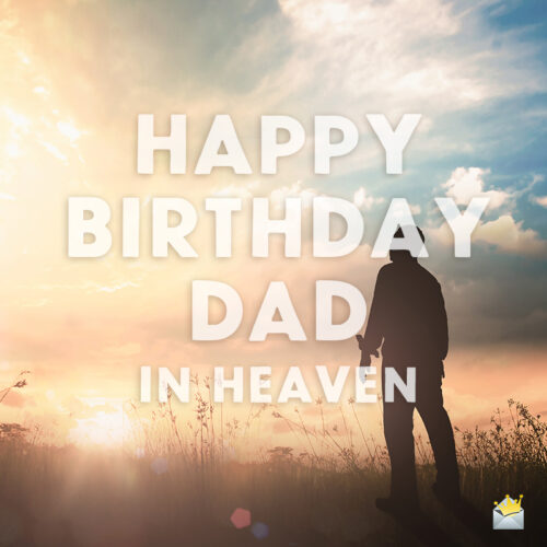 Birthday wish for dad in heaven.