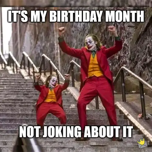 It's my birthday month, not joking about it.