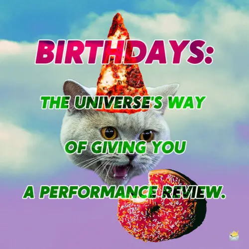 Birthdays: The universe's way of giving you a performance review.